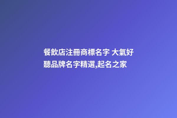 餐飲店注冊商標名字 大氣好聽品牌名字精選,起名之家
